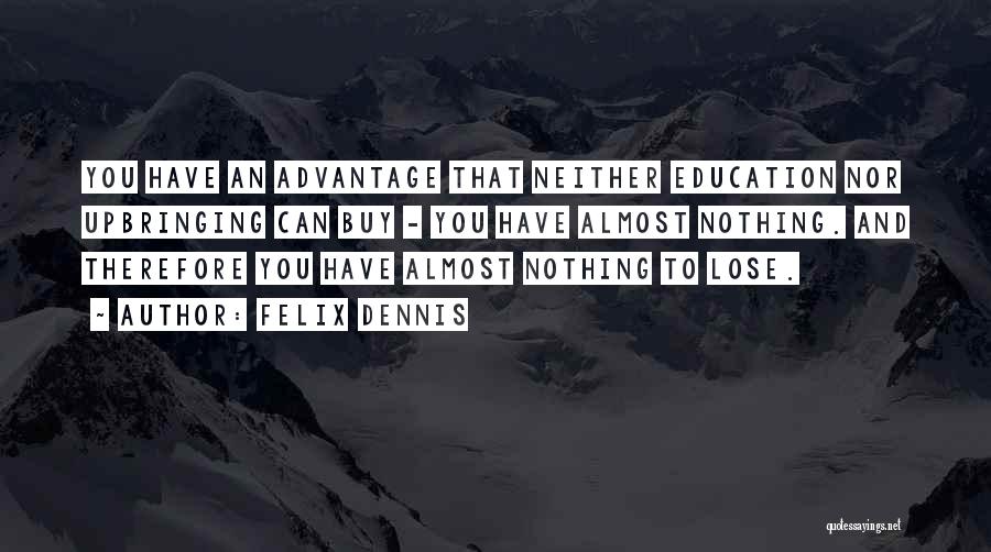 Felix Dennis Quotes: You Have An Advantage That Neither Education Nor Upbringing Can Buy - You Have Almost Nothing. And Therefore You Have