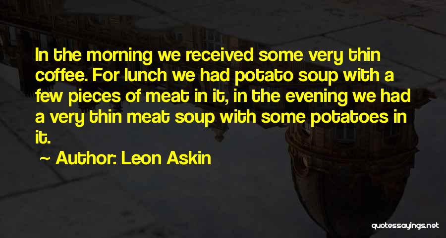 Leon Askin Quotes: In The Morning We Received Some Very Thin Coffee. For Lunch We Had Potato Soup With A Few Pieces Of