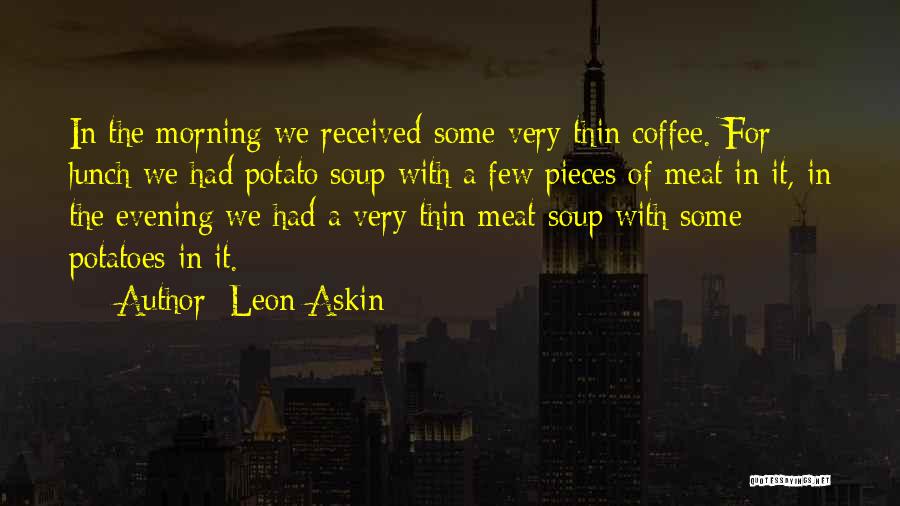 Leon Askin Quotes: In The Morning We Received Some Very Thin Coffee. For Lunch We Had Potato Soup With A Few Pieces Of