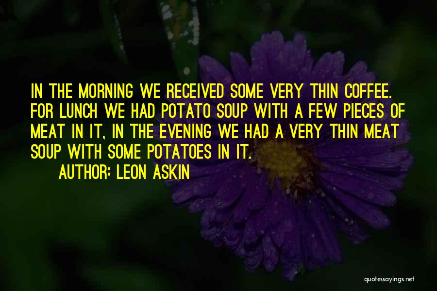 Leon Askin Quotes: In The Morning We Received Some Very Thin Coffee. For Lunch We Had Potato Soup With A Few Pieces Of