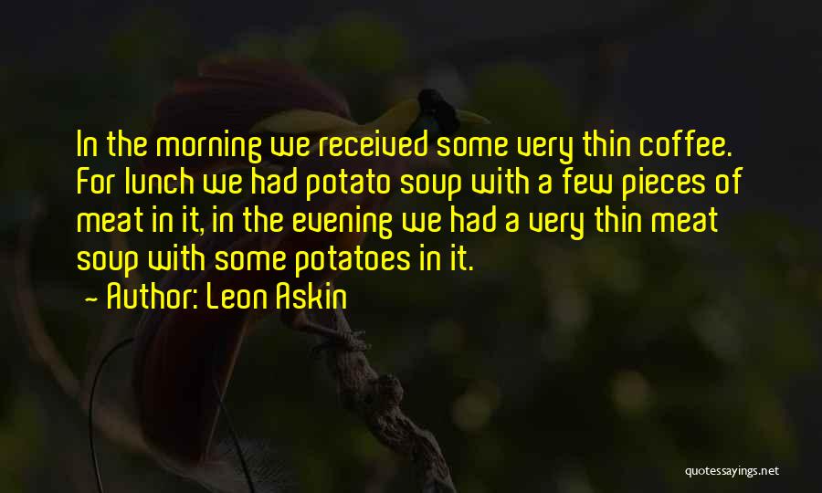 Leon Askin Quotes: In The Morning We Received Some Very Thin Coffee. For Lunch We Had Potato Soup With A Few Pieces Of