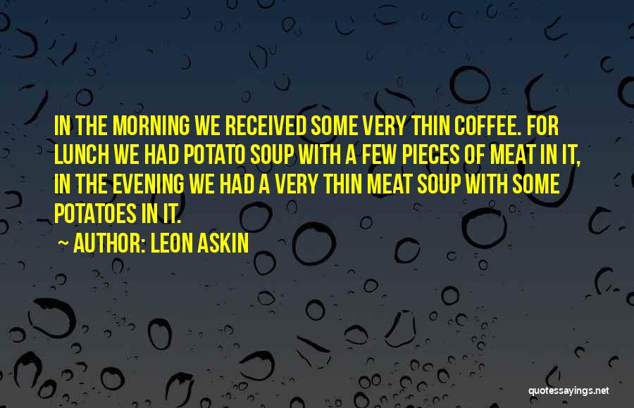 Leon Askin Quotes: In The Morning We Received Some Very Thin Coffee. For Lunch We Had Potato Soup With A Few Pieces Of