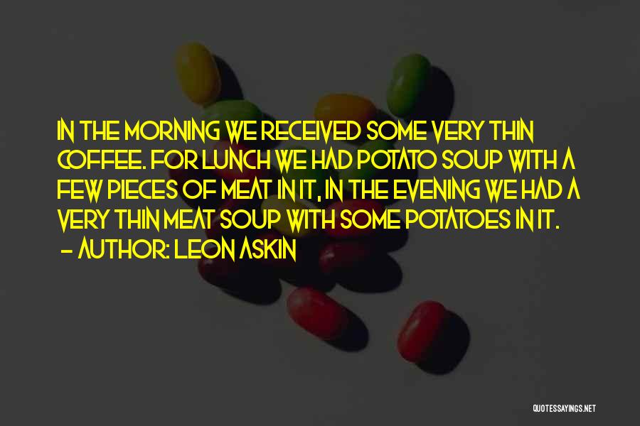 Leon Askin Quotes: In The Morning We Received Some Very Thin Coffee. For Lunch We Had Potato Soup With A Few Pieces Of