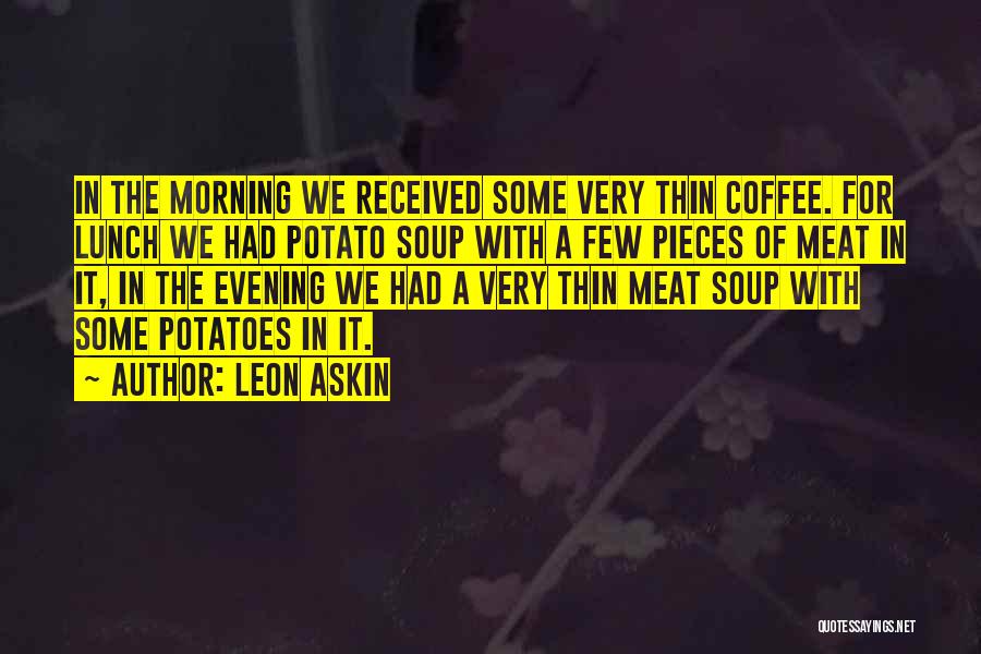 Leon Askin Quotes: In The Morning We Received Some Very Thin Coffee. For Lunch We Had Potato Soup With A Few Pieces Of