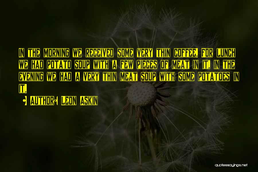 Leon Askin Quotes: In The Morning We Received Some Very Thin Coffee. For Lunch We Had Potato Soup With A Few Pieces Of