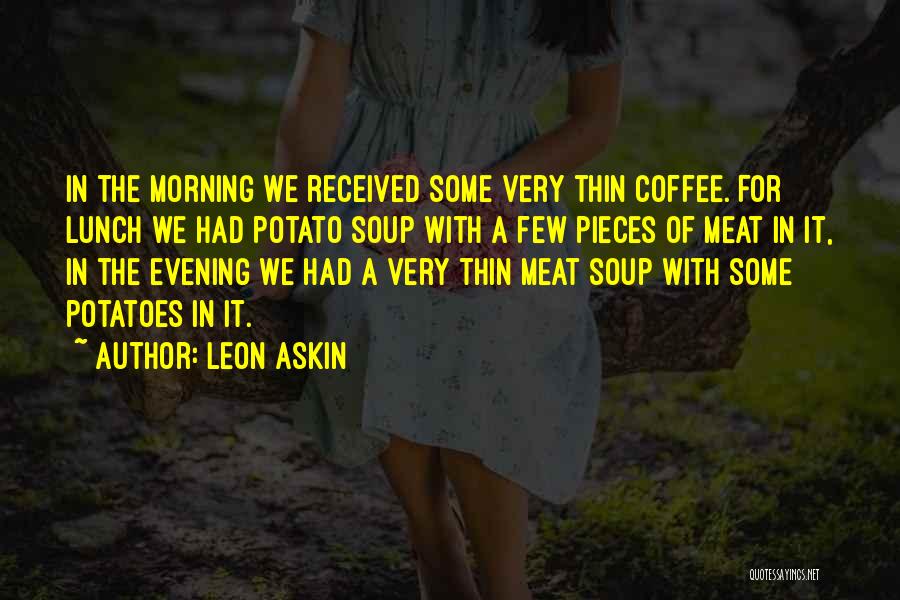 Leon Askin Quotes: In The Morning We Received Some Very Thin Coffee. For Lunch We Had Potato Soup With A Few Pieces Of