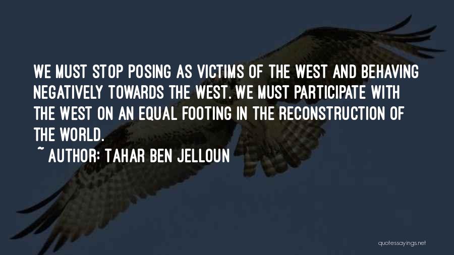 Tahar Ben Jelloun Quotes: We Must Stop Posing As Victims Of The West And Behaving Negatively Towards The West. We Must Participate With The