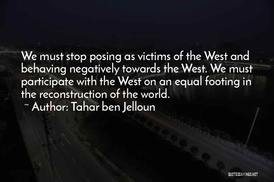 Tahar Ben Jelloun Quotes: We Must Stop Posing As Victims Of The West And Behaving Negatively Towards The West. We Must Participate With The