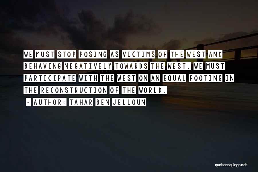 Tahar Ben Jelloun Quotes: We Must Stop Posing As Victims Of The West And Behaving Negatively Towards The West. We Must Participate With The