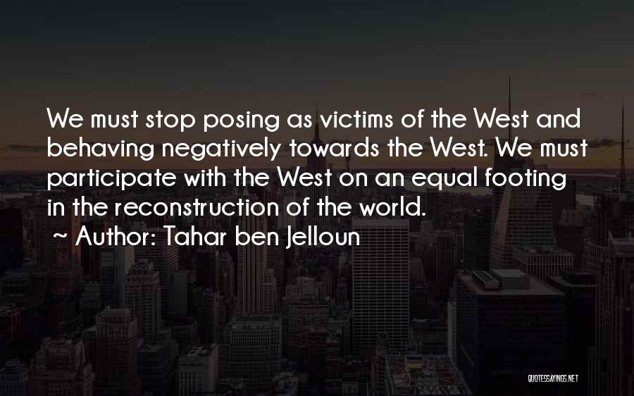 Tahar Ben Jelloun Quotes: We Must Stop Posing As Victims Of The West And Behaving Negatively Towards The West. We Must Participate With The