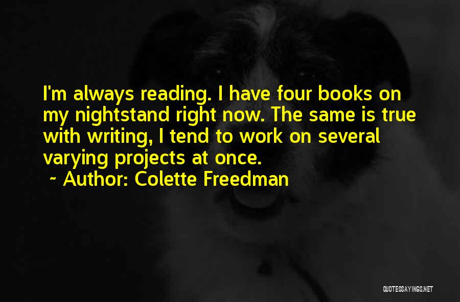 Colette Freedman Quotes: I'm Always Reading. I Have Four Books On My Nightstand Right Now. The Same Is True With Writing, I Tend