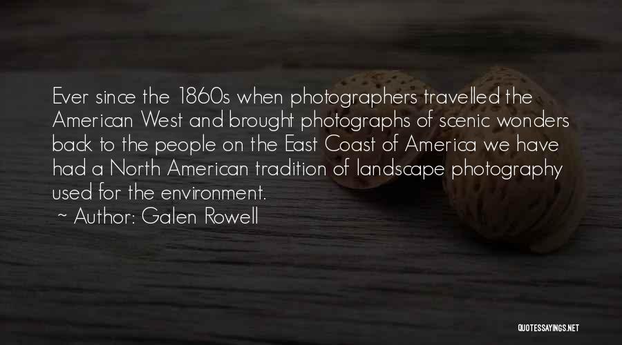 Galen Rowell Quotes: Ever Since The 1860s When Photographers Travelled The American West And Brought Photographs Of Scenic Wonders Back To The People