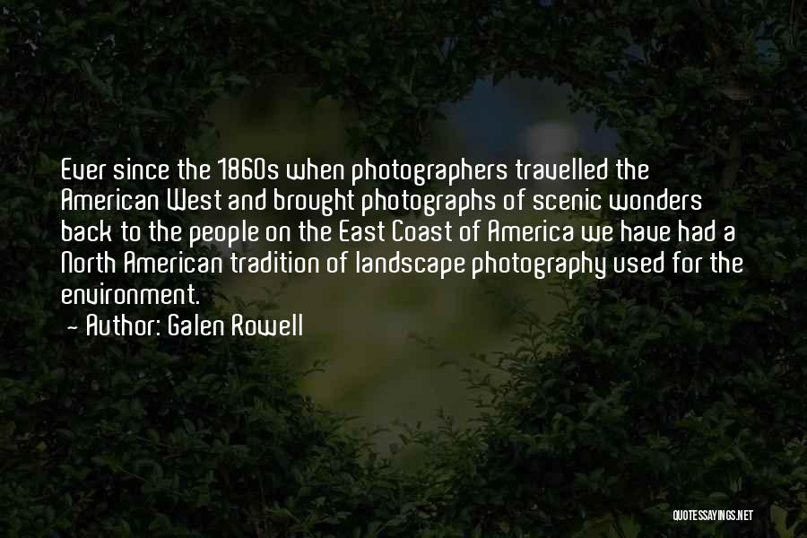 Galen Rowell Quotes: Ever Since The 1860s When Photographers Travelled The American West And Brought Photographs Of Scenic Wonders Back To The People