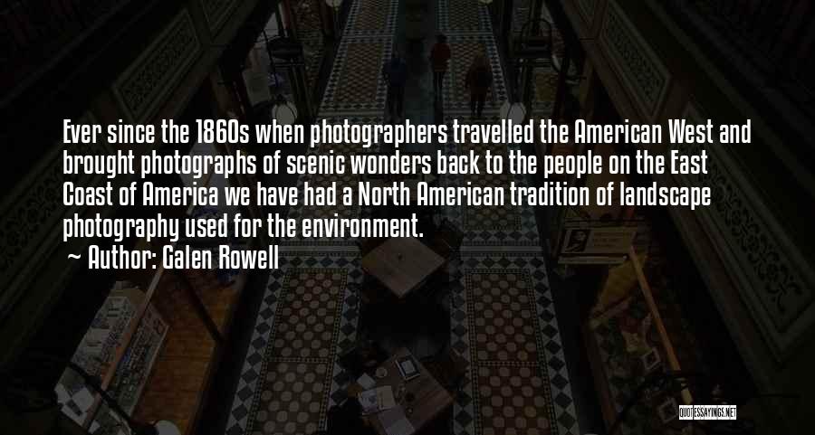 Galen Rowell Quotes: Ever Since The 1860s When Photographers Travelled The American West And Brought Photographs Of Scenic Wonders Back To The People