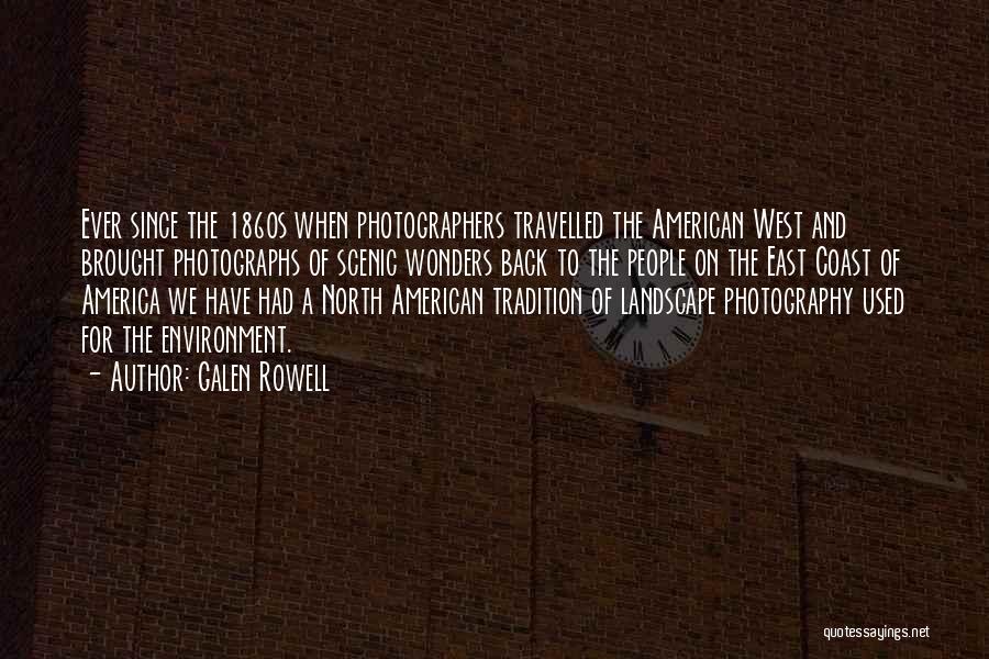 Galen Rowell Quotes: Ever Since The 1860s When Photographers Travelled The American West And Brought Photographs Of Scenic Wonders Back To The People