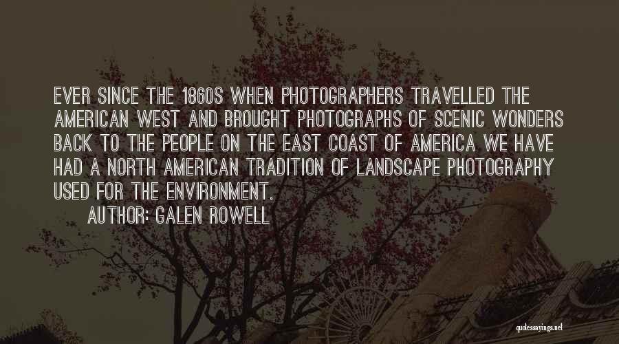 Galen Rowell Quotes: Ever Since The 1860s When Photographers Travelled The American West And Brought Photographs Of Scenic Wonders Back To The People