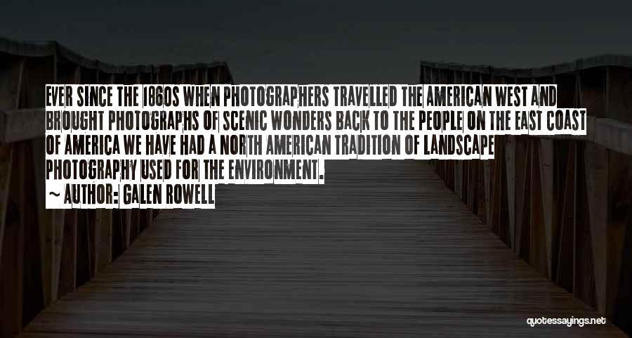 Galen Rowell Quotes: Ever Since The 1860s When Photographers Travelled The American West And Brought Photographs Of Scenic Wonders Back To The People