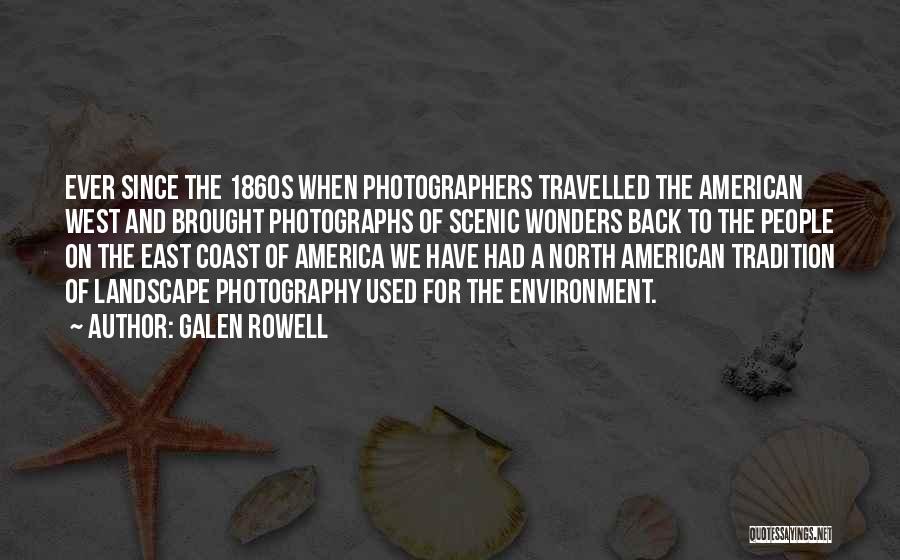 Galen Rowell Quotes: Ever Since The 1860s When Photographers Travelled The American West And Brought Photographs Of Scenic Wonders Back To The People