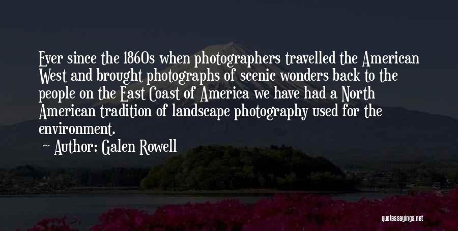 Galen Rowell Quotes: Ever Since The 1860s When Photographers Travelled The American West And Brought Photographs Of Scenic Wonders Back To The People