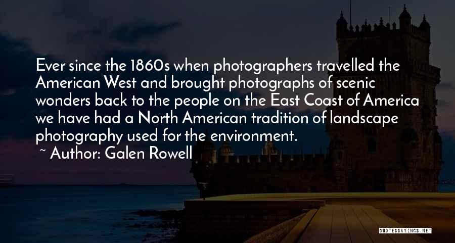 Galen Rowell Quotes: Ever Since The 1860s When Photographers Travelled The American West And Brought Photographs Of Scenic Wonders Back To The People