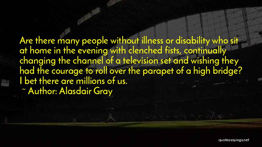 Alasdair Gray Quotes: Are There Many People Without Illness Or Disability Who Sit At Home In The Evening With Clenched Fists, Continually Changing