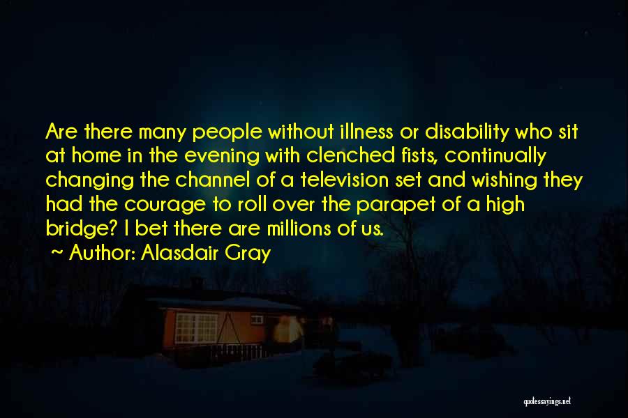 Alasdair Gray Quotes: Are There Many People Without Illness Or Disability Who Sit At Home In The Evening With Clenched Fists, Continually Changing
