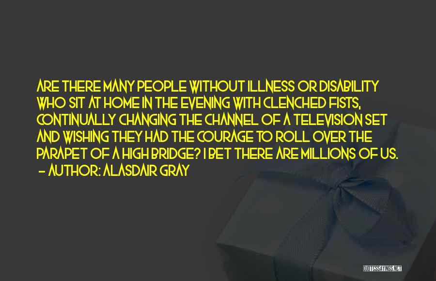 Alasdair Gray Quotes: Are There Many People Without Illness Or Disability Who Sit At Home In The Evening With Clenched Fists, Continually Changing