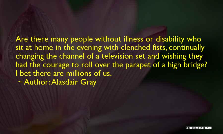 Alasdair Gray Quotes: Are There Many People Without Illness Or Disability Who Sit At Home In The Evening With Clenched Fists, Continually Changing