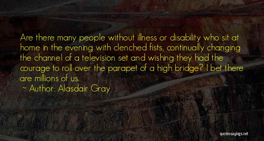 Alasdair Gray Quotes: Are There Many People Without Illness Or Disability Who Sit At Home In The Evening With Clenched Fists, Continually Changing