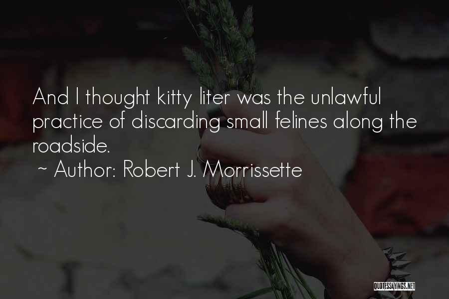 Robert J. Morrissette Quotes: And I Thought Kitty Liter Was The Unlawful Practice Of Discarding Small Felines Along The Roadside.