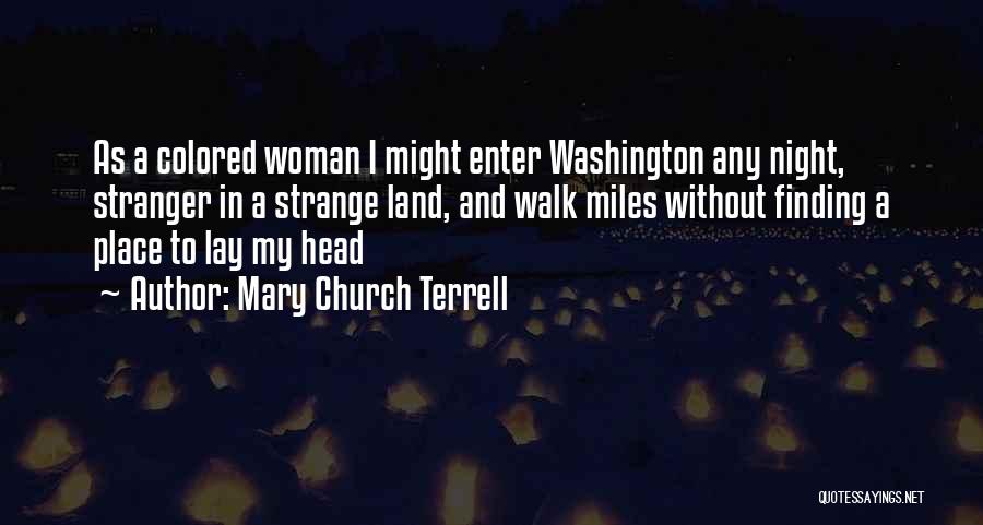 Mary Church Terrell Quotes: As A Colored Woman I Might Enter Washington Any Night, Stranger In A Strange Land, And Walk Miles Without Finding