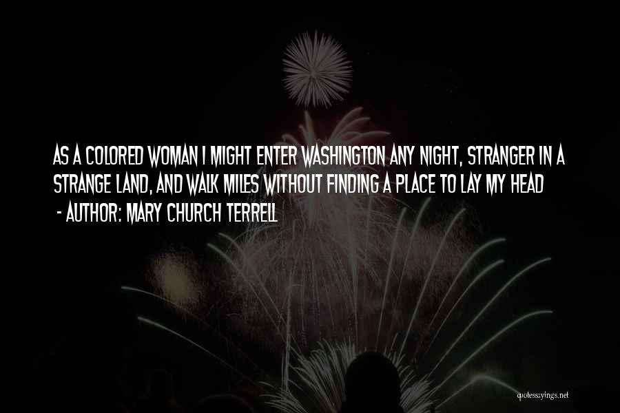 Mary Church Terrell Quotes: As A Colored Woman I Might Enter Washington Any Night, Stranger In A Strange Land, And Walk Miles Without Finding
