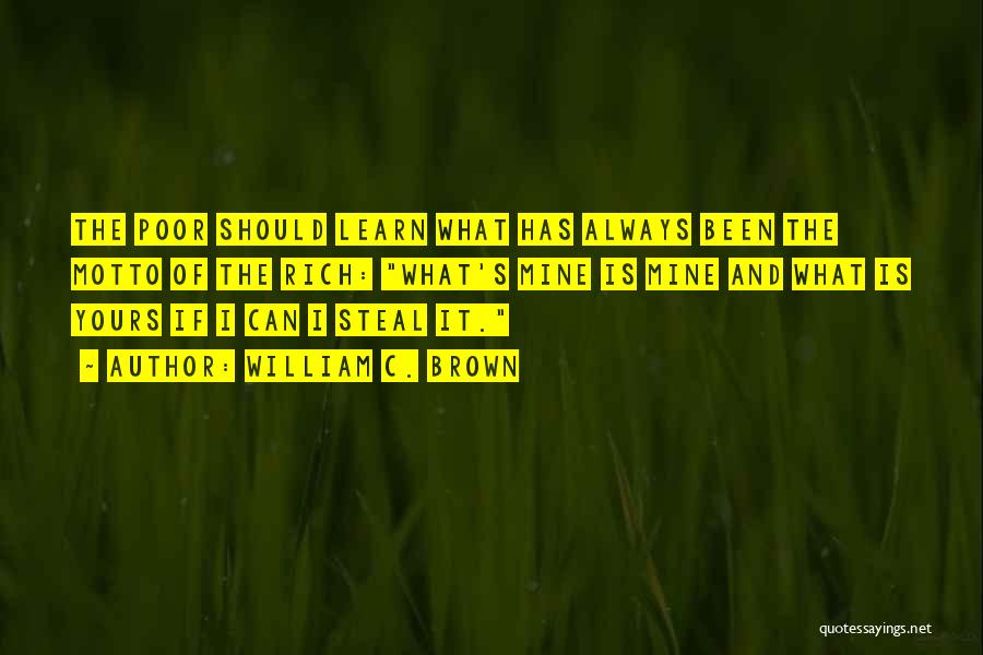 William C. Brown Quotes: The Poor Should Learn What Has Always Been The Motto Of The Rich: What's Mine Is Mine And What Is