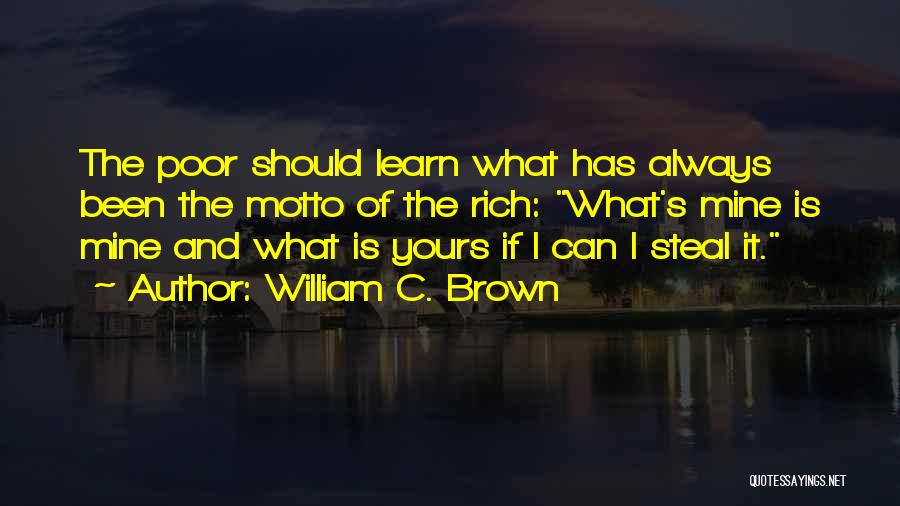 William C. Brown Quotes: The Poor Should Learn What Has Always Been The Motto Of The Rich: What's Mine Is Mine And What Is