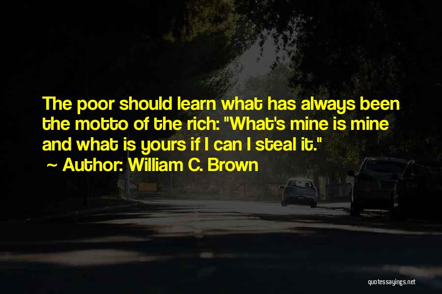 William C. Brown Quotes: The Poor Should Learn What Has Always Been The Motto Of The Rich: What's Mine Is Mine And What Is