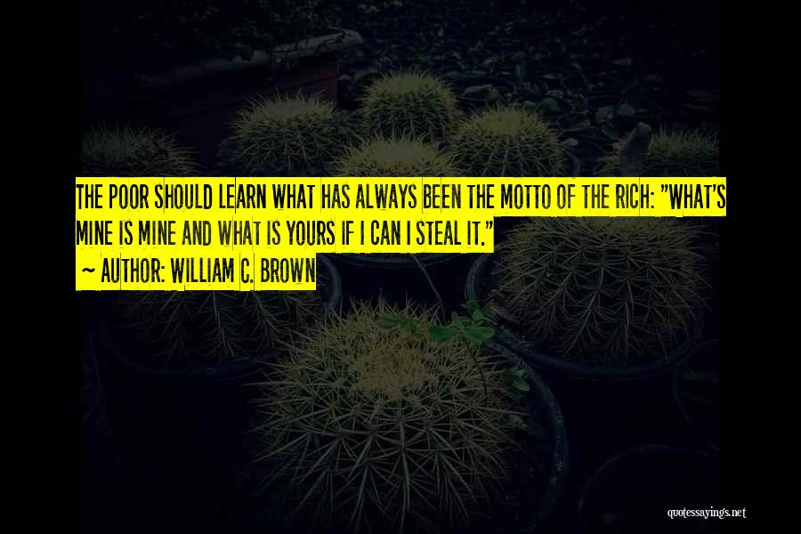William C. Brown Quotes: The Poor Should Learn What Has Always Been The Motto Of The Rich: What's Mine Is Mine And What Is