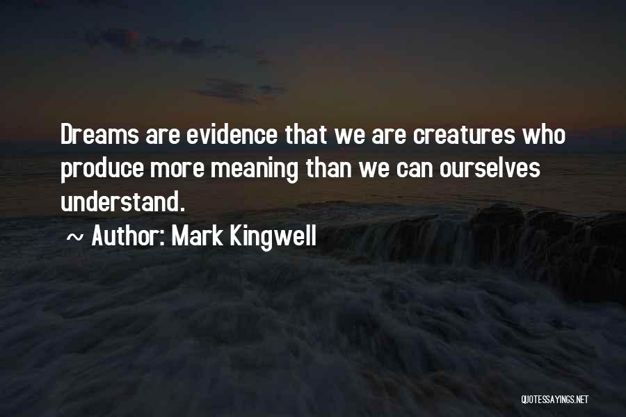 Mark Kingwell Quotes: Dreams Are Evidence That We Are Creatures Who Produce More Meaning Than We Can Ourselves Understand.