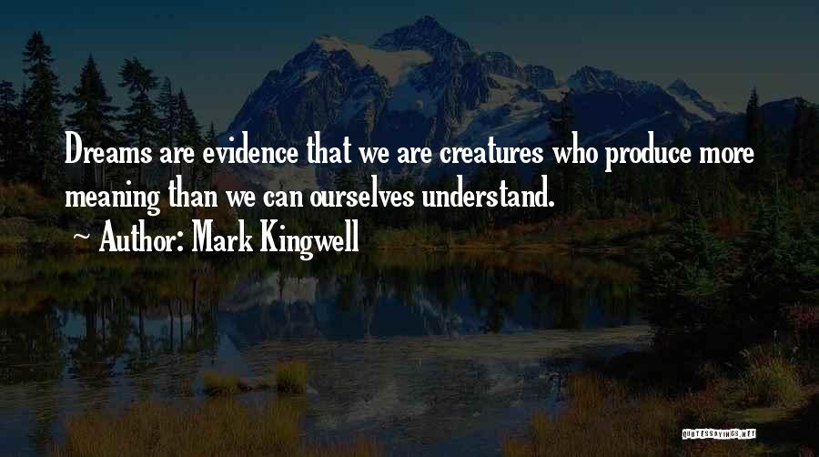 Mark Kingwell Quotes: Dreams Are Evidence That We Are Creatures Who Produce More Meaning Than We Can Ourselves Understand.