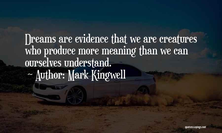 Mark Kingwell Quotes: Dreams Are Evidence That We Are Creatures Who Produce More Meaning Than We Can Ourselves Understand.