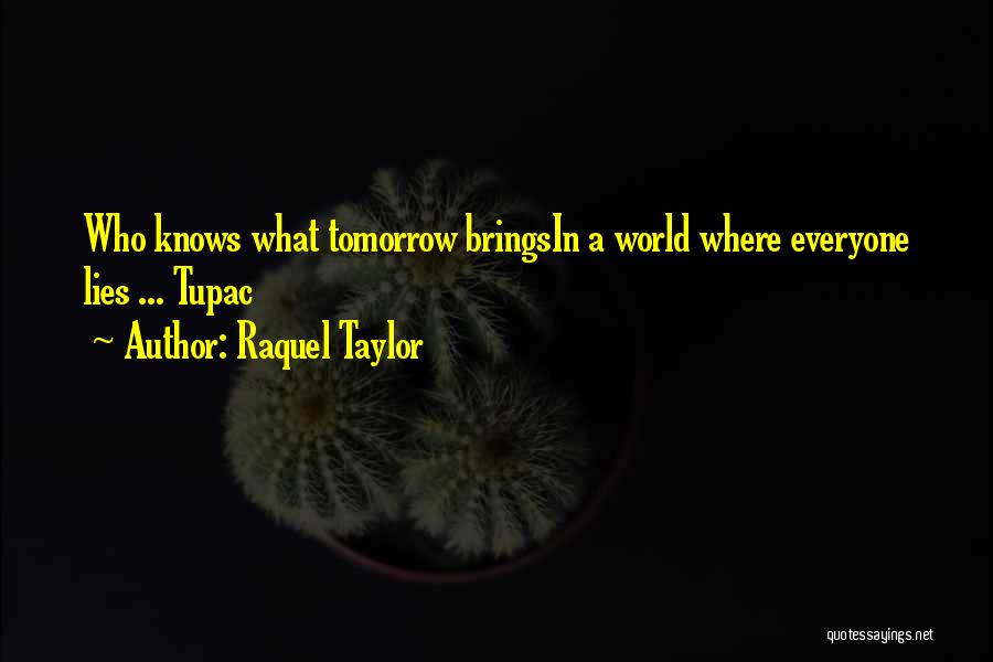 Raquel Taylor Quotes: Who Knows What Tomorrow Bringsin A World Where Everyone Lies ... Tupac