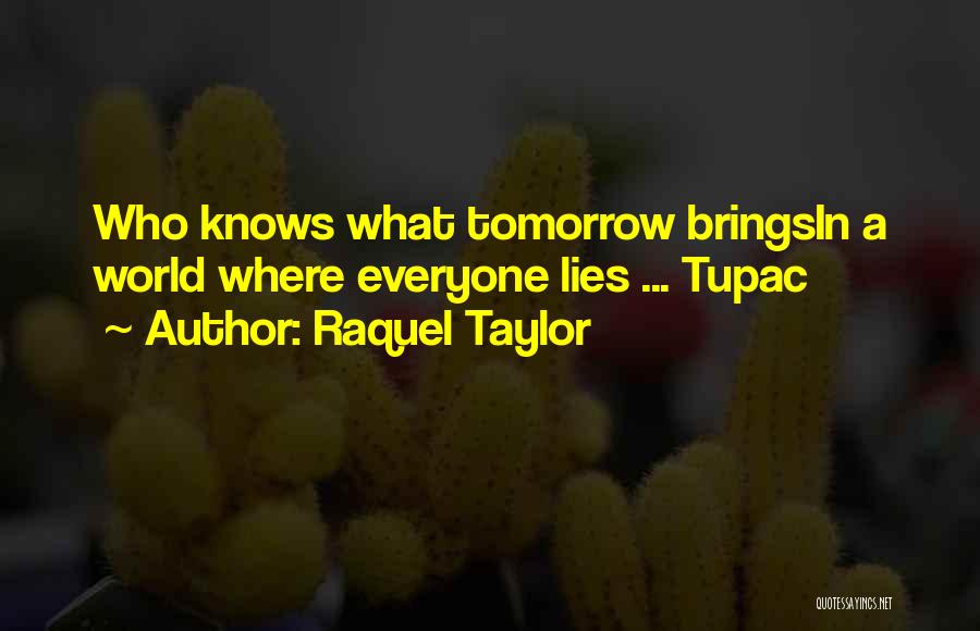 Raquel Taylor Quotes: Who Knows What Tomorrow Bringsin A World Where Everyone Lies ... Tupac