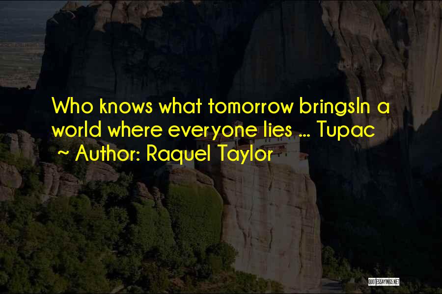 Raquel Taylor Quotes: Who Knows What Tomorrow Bringsin A World Where Everyone Lies ... Tupac