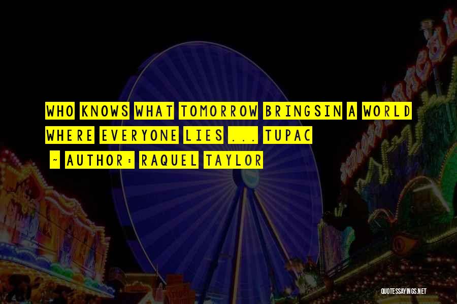 Raquel Taylor Quotes: Who Knows What Tomorrow Bringsin A World Where Everyone Lies ... Tupac