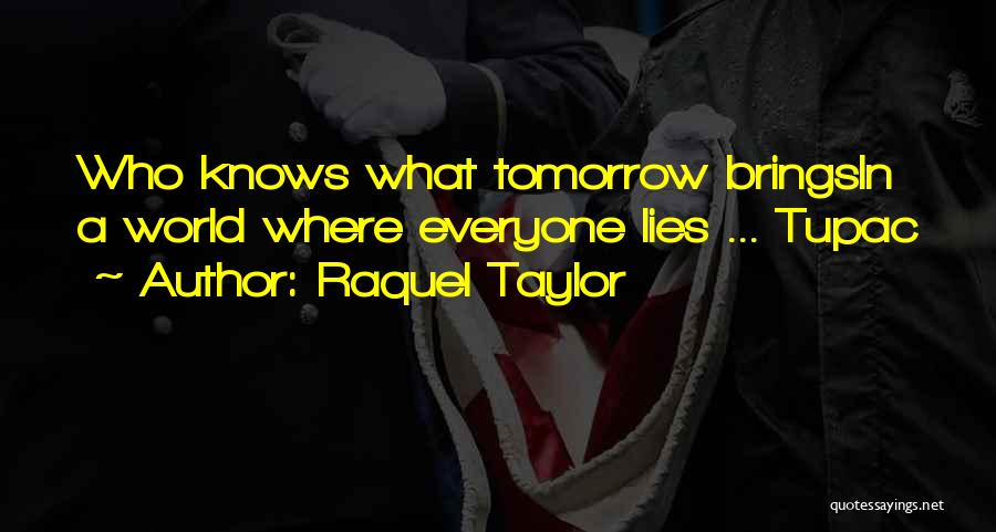 Raquel Taylor Quotes: Who Knows What Tomorrow Bringsin A World Where Everyone Lies ... Tupac