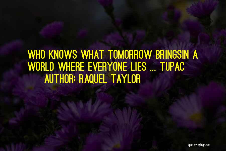 Raquel Taylor Quotes: Who Knows What Tomorrow Bringsin A World Where Everyone Lies ... Tupac