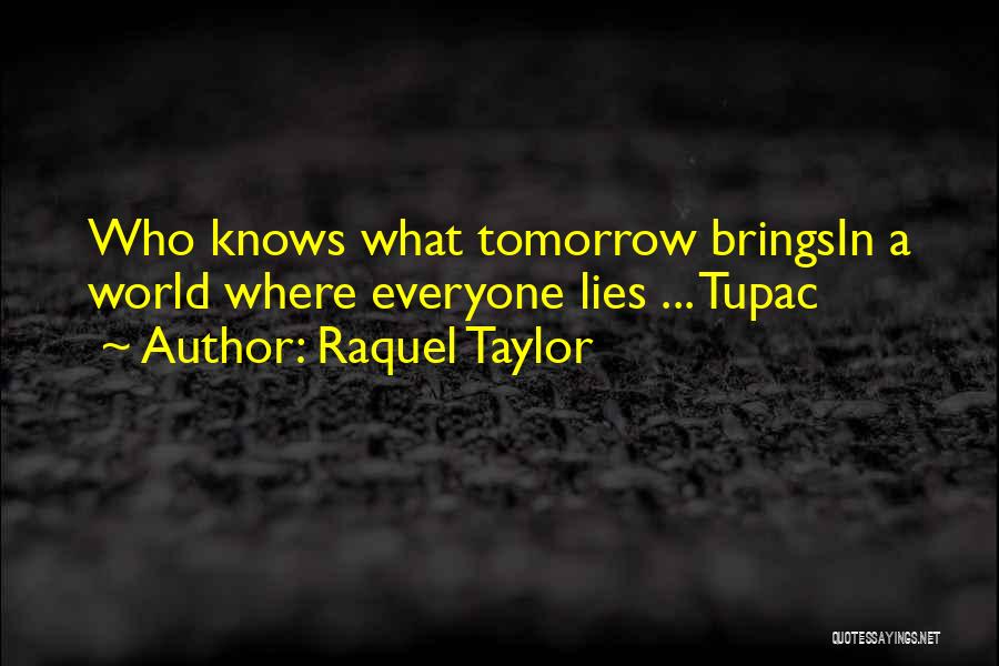 Raquel Taylor Quotes: Who Knows What Tomorrow Bringsin A World Where Everyone Lies ... Tupac