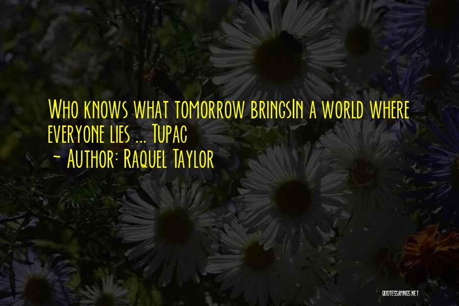 Raquel Taylor Quotes: Who Knows What Tomorrow Bringsin A World Where Everyone Lies ... Tupac