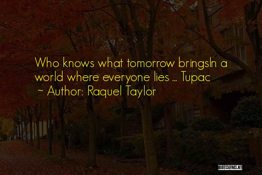Raquel Taylor Quotes: Who Knows What Tomorrow Bringsin A World Where Everyone Lies ... Tupac