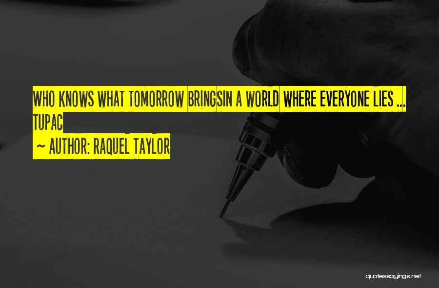 Raquel Taylor Quotes: Who Knows What Tomorrow Bringsin A World Where Everyone Lies ... Tupac