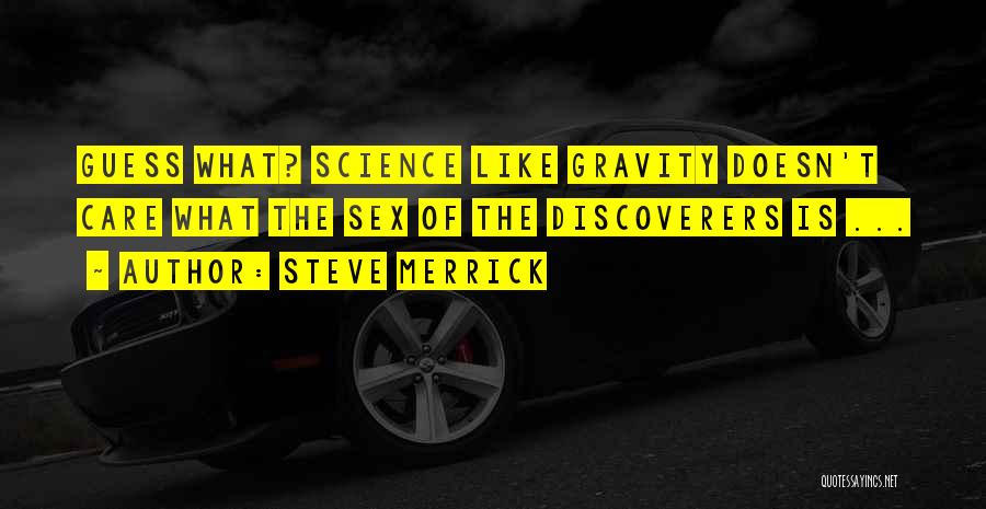 Steve Merrick Quotes: Guess What? Science Like Gravity Doesn't Care What The Sex Of The Discoverers Is ...